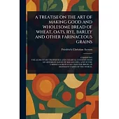 A Treatise on the Art of Making Good and Wholesome Bread of Wheat, Oats, Rye, Barley and Other Farinaceous Grains