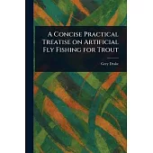 A Concise Practical Treatise on Artificial Fly Fishing for Trout