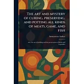 The Art and Mystery of Curing, Preserving, and Potting All Kinds of Meats, Game, and Fish