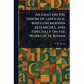 An Essay on the Origin of Language, Based on Modern Researches, and Especially on the Works of M. Renan