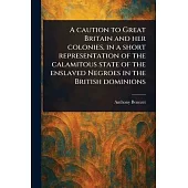 A Caution to Great Britain and Her Colonies, in a Short Representation of the Calamitous State of the Enslaved Negroes in the British Dominions