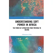 Understanding Soft Power in Africa: The Power of Attraction from Pretoria to Beijing