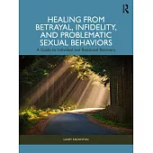 Healing from Betrayal, Infidelity, and Problematic Sexual Behaviors: A Guide to Individual and Relational Recovery