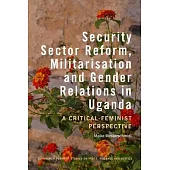 Security Sector Reform, Militarisation and Gender Relations in Uganda: A Critical-Feminist Perspective