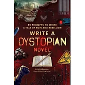 Write a Dystopian Novel!: 99 Prompts to Write a Tale of Ruin and Rebellion
