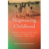Negotiating Childhood: French Colonialism and African Children in Senegal, 1848-1940