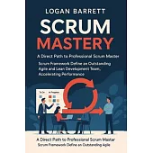 Scrum Mastery: A Direct Path to Professional Scrum Master. Scrum Framework Define an Outstanding Agile and Lean Development Team, Accelerating Perform