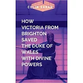 How the Beautiful Victoria from Brighton Saved the Duke of Wales with Divine Powers: A spellbinding novel will leave readers inspired, breathless, and