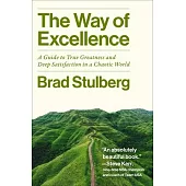 The Way of Excellence: A Guide to True Greatness and Deep Satisfaction in a Chaotic World