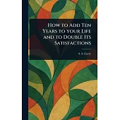 How to Add Ten Years to Your Life and to Double Its Satisfactions