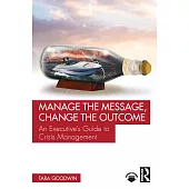 Manage the Message, Change the Outcome: An Executive’s Guide to Crisis Management