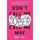 Don’t Call Me Sober, Call Me May: A Rule-Breaker’s Guide to Overcoming Addiction