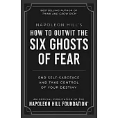 Napoleon Hill’s How to Outwit the Six Ghosts of Fear: End Self-Sabotage and Take Control of Your Destiny