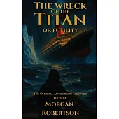 The Wreck of the Titan, or Futility: The Book That Predicted the Titanic: Restored 1912 Facsimile with Annotations and Collector’s Commentary (The Off