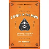 A Ghost in the Room: Supernatural Adventures in Canadian Historic Houses