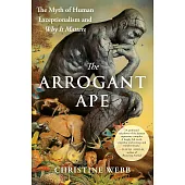 The Arrogant Ape: The Myth of Human Exceptionalism and Why It Matters