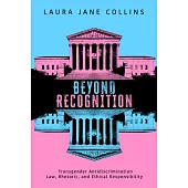 Beyond Recognition: Transgender Antidiscrimination Law, Rhetoric, and Ethical Responsibility