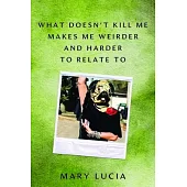 What Doesn’t Kill Me Makes Me Weirder and Harder to Relate to: A Memoir