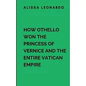 How Othello Won The Princess Of Vernice And The Entire Vatican Empire: A sweeping saga of love, war, and revolution