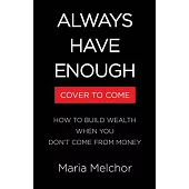 Always Have Enough: How to Build Wealth When You Don’t Come from Money--Featuring a 6-Week Kickstart Plan