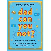 Dad Can You Not?: Cringy Behavior, Epic Fails, and Funny Texts about Dads