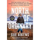North of Ordinary: How One Woman Left It All Behind for Wilderness and Wonder in Alaska’s Frozen Frontier