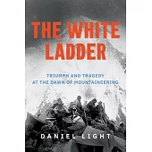 The White Ladder: Triumph and Tragedy at the Dawn of Mountaineering