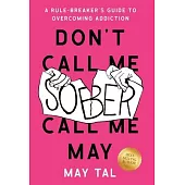 Don’t Call Me Sober, Call Me May: A Rule-Breaker’s Guide to Overcoming Addiction