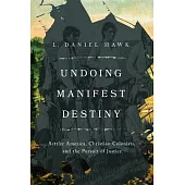 Undoing Manifest Destiny: Settler America, Christian Colonists, and the Pursuit of Justice