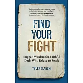 Find Your Fight: Rugged Wisdom for Faithful Dads Who Refuse to Settle