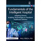 Fundamentals of the Intelligent Hospital: Adapting Diverse Enabling Technologies to Transform Healthcare Delivery