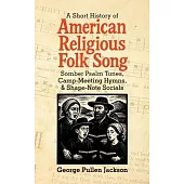 A Short History of American Religious Folk Song: Somber Psalm Tunes, Camp-Meeting Hymns, and Shape-Note Socials
