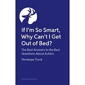 If I’m So Smart, Why Can’t I Get Out of Bed?: The Best Answers to the Best Questions about Autism