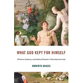 What God Kept for Himself: Atheism, Sodomy, and Radical Dissent in Renaissance Italy