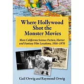 Where Hollywood Shot the Monster Movies: More California Science Fiction, Horror and Fantasy Film Locations, 1916-1970