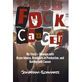 F*uck Cancer: My Story-Blowups with Bryan Adams, Breakouts in Production, and Battles with Cancer