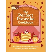 The Perfect Pancake Cookbook: Recipes for Irresistible Pancakes, Churros, Waffles, and More