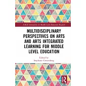 Multidisciplinary Perspectives on Arts and Arts Integrated Learning for Middle Level Education