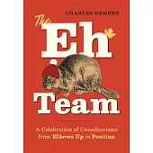 The Eh Team: A Celebration of Canadianisms from Elbows Up to Zamboni
