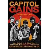 Capitol Gains: Exposing the Conflict Between the Beatles and the Record Label That Made Them