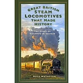 Great British Steam Locomotives That Made History: The Story of Railways in Britain