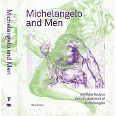 Michelangelo and Men: The Male Body in the Life and Work of Michelangelo