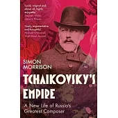 Tchaikovsky’s Empire: A New Life of Russia’s Greatest Composer