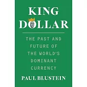 King Dollar: The Past and Future of the World’s Dominant Currency