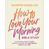 How to Love Your Morning Bible Study: A 6-Session Guided Journey to Build a Life of Joy and Purpose One Day at a Time