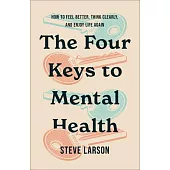 The Four Keys to Mental Health: How to Feel Better, Think Clearly, and Enjoy Life Again