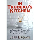 Trudeau’s Kitchen: My Unexpected Journey with Sophie Trudeau - Power and the Politics of Intuition