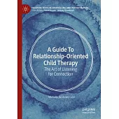 A Guide to Relationship-Oriented Child Therapy: The Art of Listening for Connection