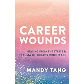 Career Wounds: Healing from the Stress and Trauma of Today’s Workplace