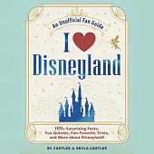 I Love Disneyland: 100+ Surprising Facts, Fun Quizzes, Fan-Favorite Trivia, and More about Disneyland!